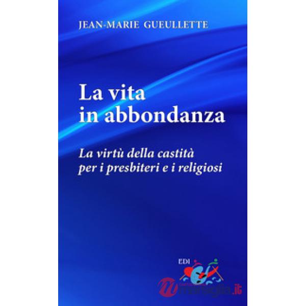 Vita in abbondanza. La virtù della castità per i presbiteri e i religiosi. Nuova ediz. (La)