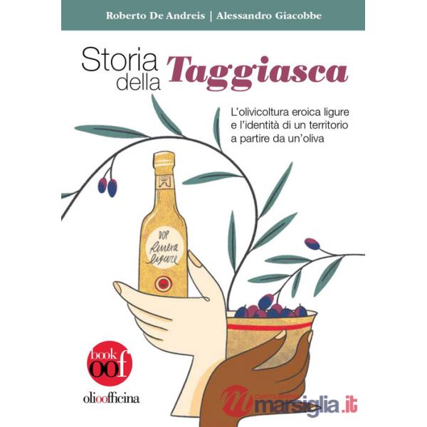Storia della Taggiasca. L'olivicoltura ligure e l'identità di un territorio a partire da un'oliva. Ediz. illustrata