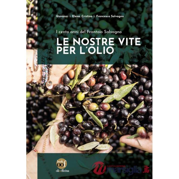 Nostre vite per l'olio. I cento anni del Frantoio Salvagno. Ediz. illustrata (Le)