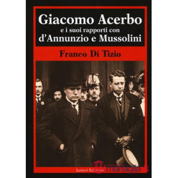 Giacomo Acerbo e i suoi rapporti con D'Annunzio e Mussolini