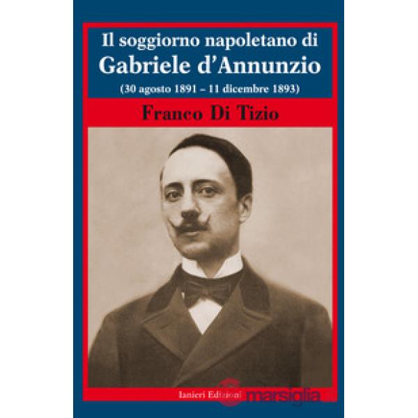 Soggiorno napoletano di Gabriele d'Annunzio. (30 agosto 1891 - 11 dicembre 1893) (Il)