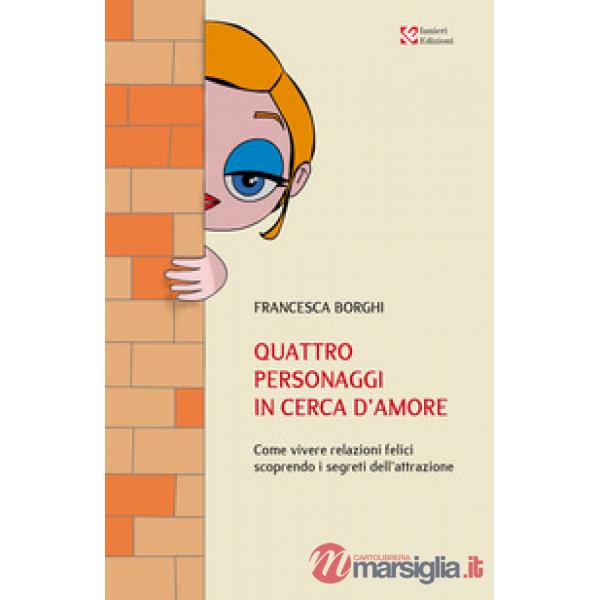 Quattro personaggi in cerca d'amore. Come vivere relazioni felici scoprendo i se
