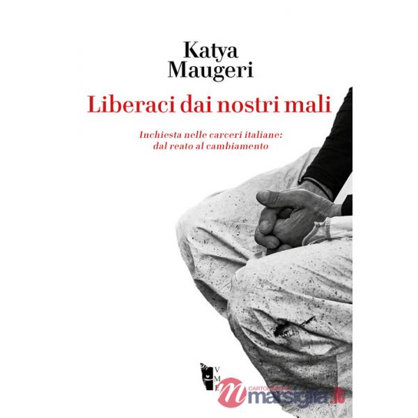 Liberaci dai nostri mali. Inchiesta nelle carceri italiane: dal reato al cambiamento