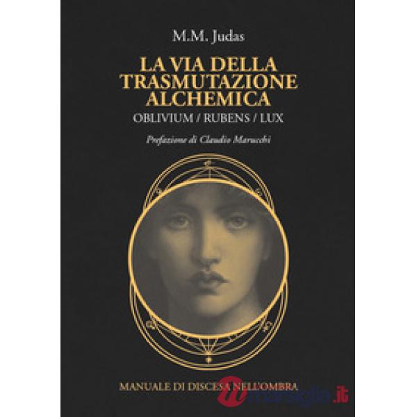 La via della trasmutazione alchemica. Oblivium / rubens / lux. Manuale di discesa nell'ombra