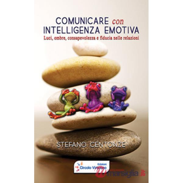 Comunicare con intelligenza emotiva. Luci, ombre, consapevolezza e fiducia nelle relazioni