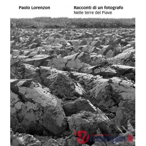 Racconti di un fotografo. Nelle terre del Piave. Ediz. illustrata