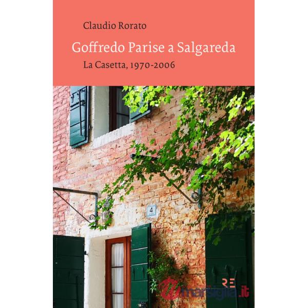 Goffredo Parise a Salgareda. La Casetta, 1970-2006. Ediz. illustrata