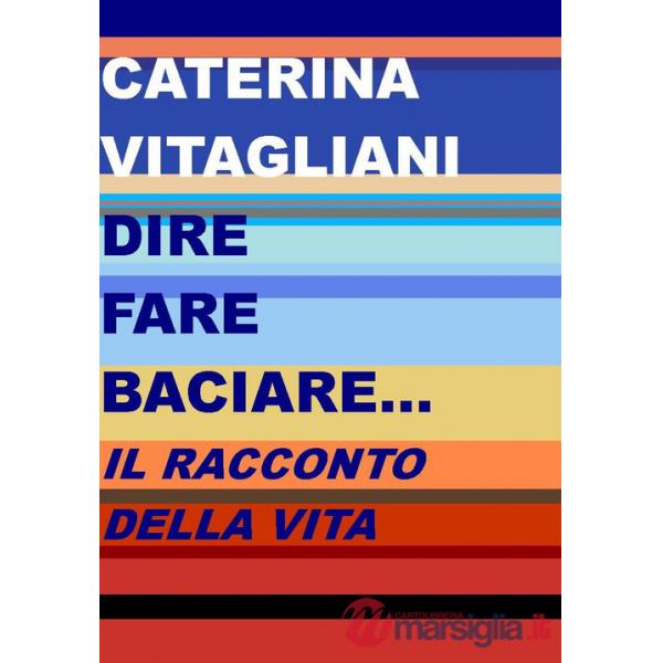 Dire fare baciare... Il racconto della vita