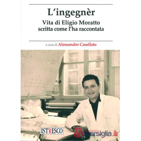Ingegnèr. Vita di Eligio Moratto scritta come l'ha raccontata (L')