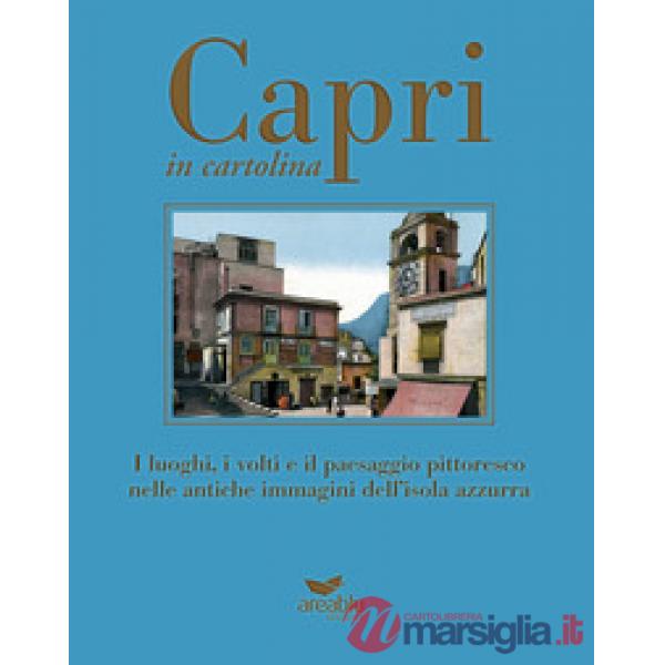 Capri in cartolina. I luoghi, i volti e il paesaggio pittoresco nelle antiche immagini dell'isola azzurra. Ediz. a colori