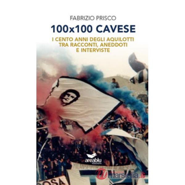 100x100 Cavese. I cento anni degli aquilotti tra racconti, aneddoti e interviste. Nuova ediz.