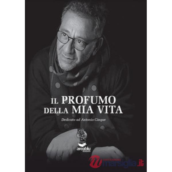 Profumo della mia vita. Dedicato ad Antonio Cinque (Il)