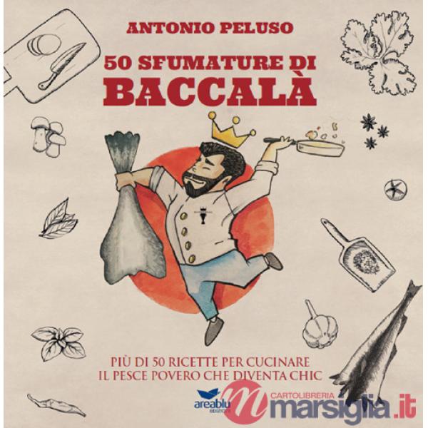 50 sfumature di baccalà. Più di 50 ricette per cucinare il pesce povero che diventa chic