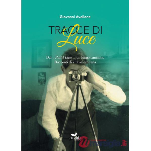 Tracce di Luce. Dal... Pathè Baby... un lungo cammino. Racconti di vita salernitana