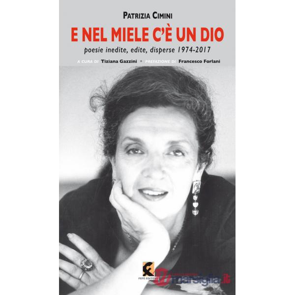 E nel miele c'è un dio. Poesie inedite, edite, disperse 1974-2017