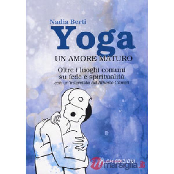 Yoga. Un amore maturo. Oltre i luoghi comuni su fede e spiritualità. Con un'intervista ad Alberto Camici