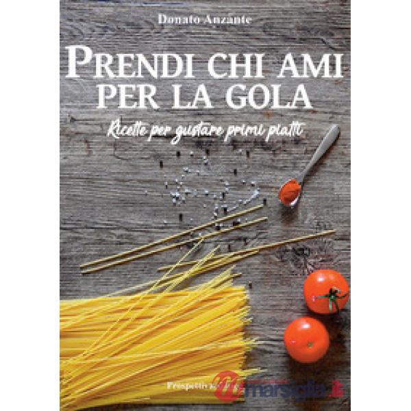 Prendi chi ami per la gola. Ricette per gustare primi piatti
