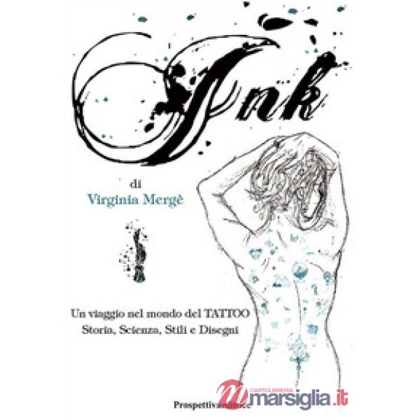 Ink. Un viaggio nel mondo del tattoo. Storia, scienza, stili e disegn