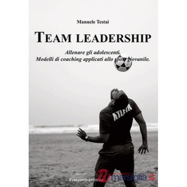 Team Leadership. Allenare gli adolescenti. Modelli di coaching applicati allo sport giovanile