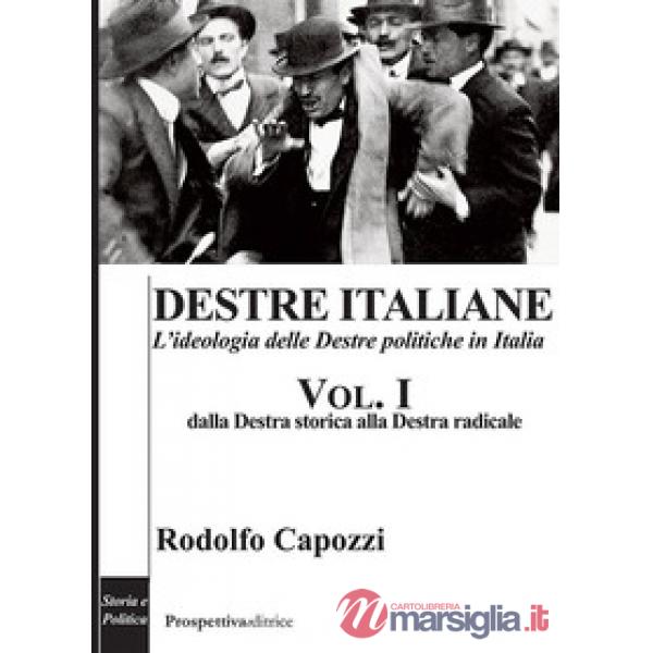 Destre italiane. L'ideologia delle Destre politiche in Italia. Vol. 1: Dalla Destra storica alla Destra radicale