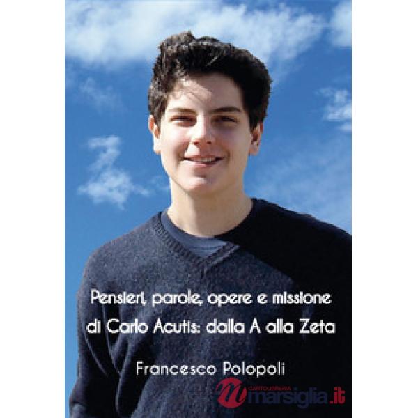 Pensieri, parole, opere e missione di Carlo Acutis. Dalla A alla Zeta