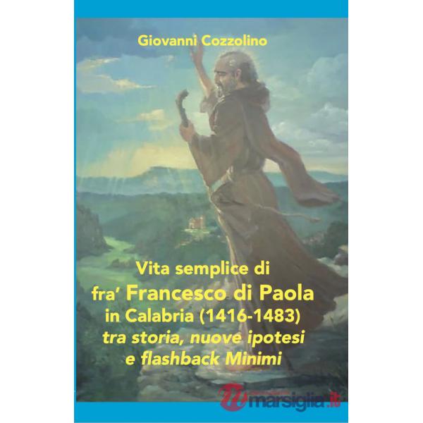 Vita semplice di fra' Francesco di Paola in Calabria (1416-1483). Tra storia, nuove ipotesi e flashback Minimi. Ediz. per la scu