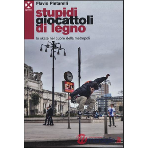 Stupidi giocattoli di legno. Lo skate nel cuore della metropoli