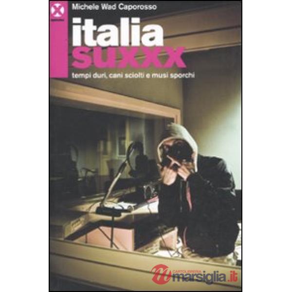 Italia Suxxx. Tempi duri, cani sciolti e musi sporchi