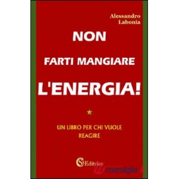 Non farti mangiare l'energia. Un libro per chi vuole reagire