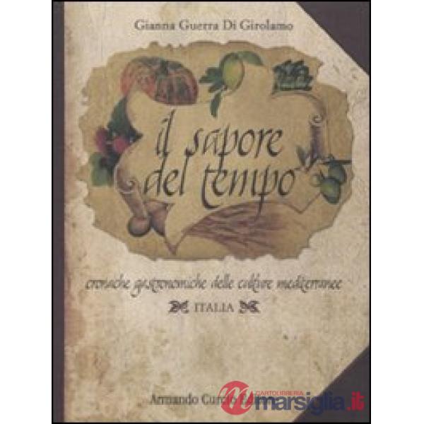 Sapore del tempo. Cronache gastronomiche delle culture mediterranee. Italia. Ediz. illustrata (Il)