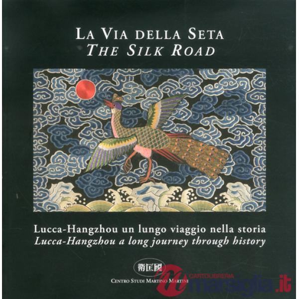 Via della seta. Lucca-Hangzhou. Un lungo viaggio nella storia. Ediz. italiana e inglese (La)