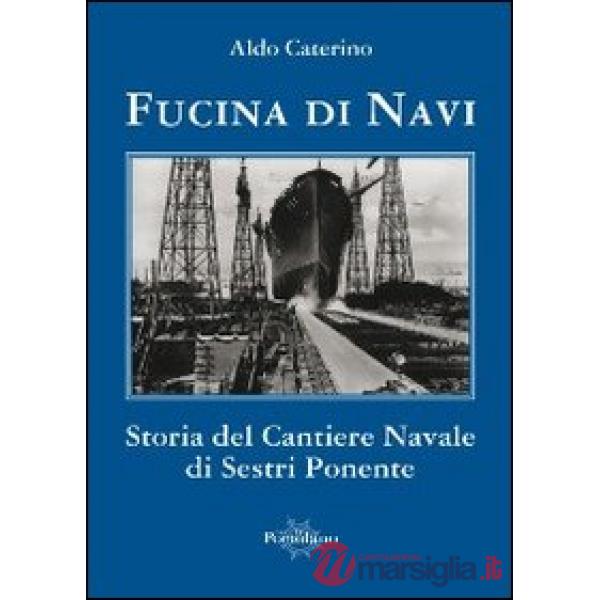 Fucina di navi. Storia del cantiere navale di Sestri Ponente
