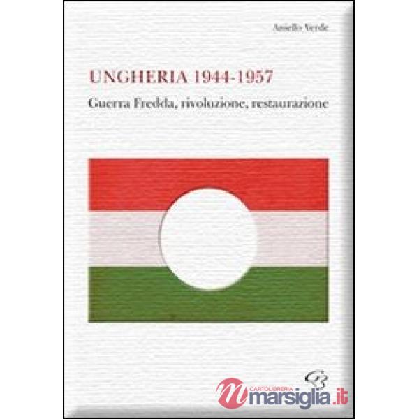 Ungheria 1944-1957. Guerra fredda, rivoluzione, restaurazione