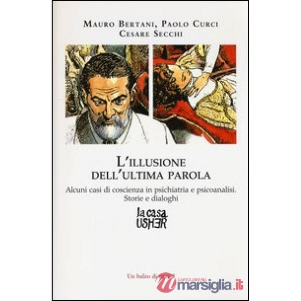 Illusione dell'ultima parola. Alcuni casi di coscienza in psichiatria e psicoanalisi. Storie e dialoghi (L')