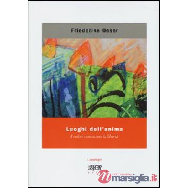 Luoghi dell'anima. I colori conoscono la libertà. Ediz. illustrata