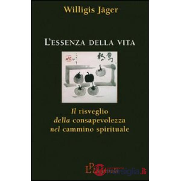 Essenza della vita. Il risveglio della consapevolezza nel cammino spirituale (L')