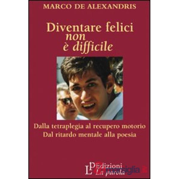 Diventare felici non è difficile. Dalla tetraplegia al recupero motorio dal ritardo mentale alla poesia