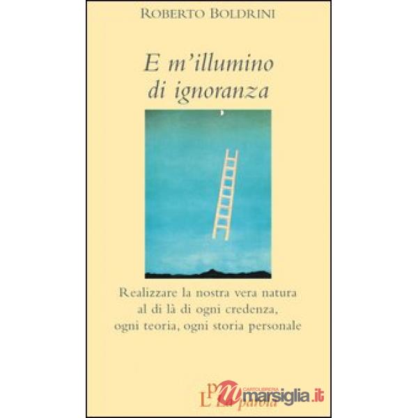 E m'illumino di ignoranza. Realizzare la nostra vera natura al di là di ogni credenza, ogni teoria, ogni storia personale