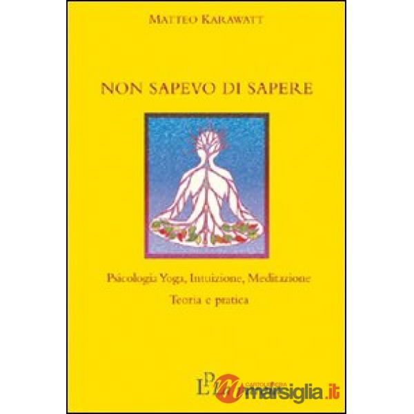 Non sapevo di sapere. Psicologia yoga, intuizione, meditazione. Teoria e pratica