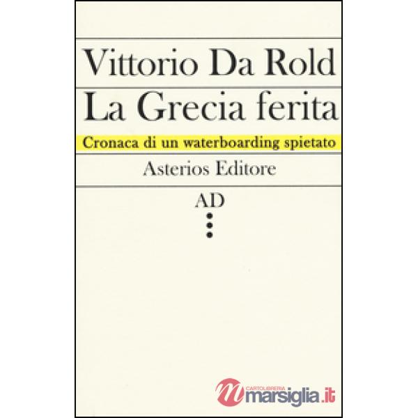 Grecia ferita. Cronaca di un waterboarding spietato (La)