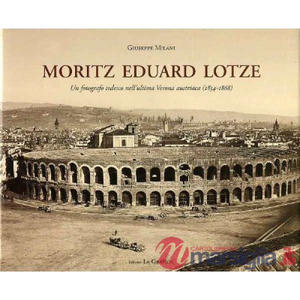Moritz Eduard Lotze. Un fotografo tedesco nell'ultima Verona austriaca (1854-186