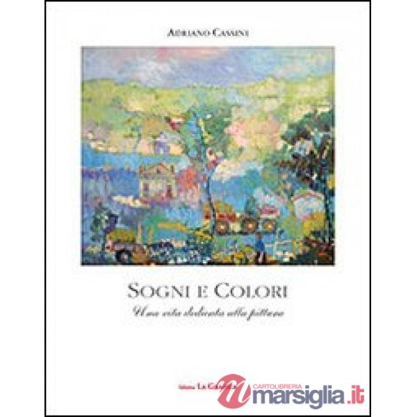 Sogni e colori. Una vita dedicata alla pittura. Ediz. illustrata