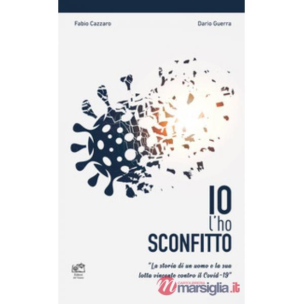 Io l'ho sconfitto. La storia di un uomo e la sua lotta vincente contro il Covid-19