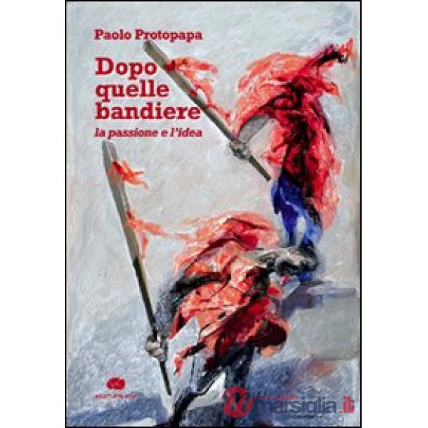 Dopo quelle bandiere. La passione e l'idea