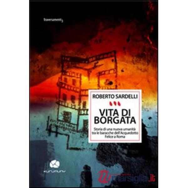 Vita di Borgata. Storia di una nuova umanità tra le baracche dell'acquedotto Felice a Roma