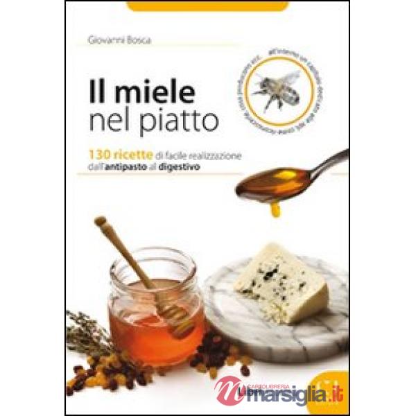 Miele nel piatto. 130 ricette di facile realizzazione dall'antipasto al digestivo (Il)