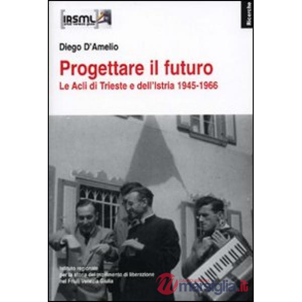 Progettare il futuro. Le Acli di Trieste e dell'Istria 1945-1966