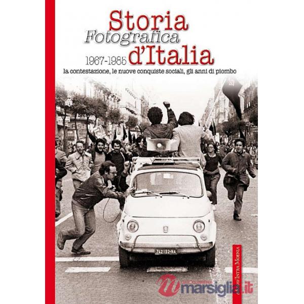 Storia fotografica 1967-1985 d'Italia. La contestazione, le nuove conquiste sociali, gli anni di piombo. Ediz. illustrata