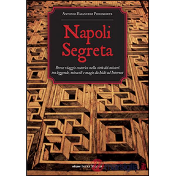 Napoli segreta. Breve viaggio esoterico nella città dei misteri tra leggende, miracoli e magie