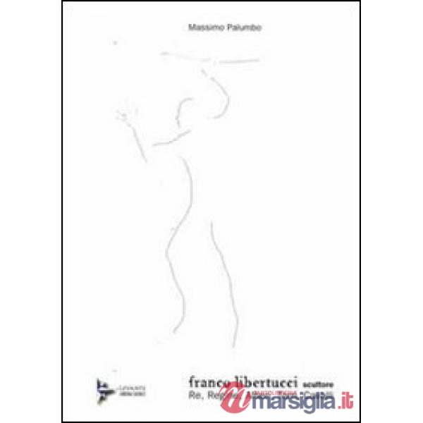Franco Libertucci scultore. Re, regine, alfieri, torri, cavalli. Ediz. illustrata
